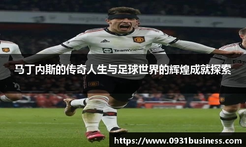 马丁内斯的传奇人生与足球世界的辉煌成就探索