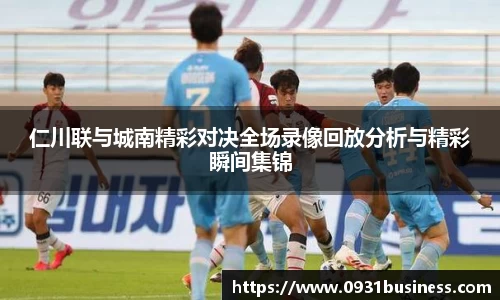 仁川联与城南精彩对决全场录像回放分析与精彩瞬间集锦