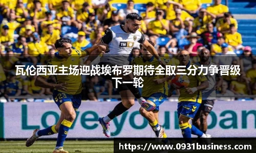 瓦伦西亚主场迎战埃布罗期待全取三分力争晋级下一轮
